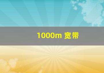 1000m 宽带